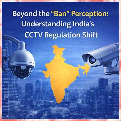 Beyond the “Ban†Perception: Understanding India’s CCTV Regulation Shift