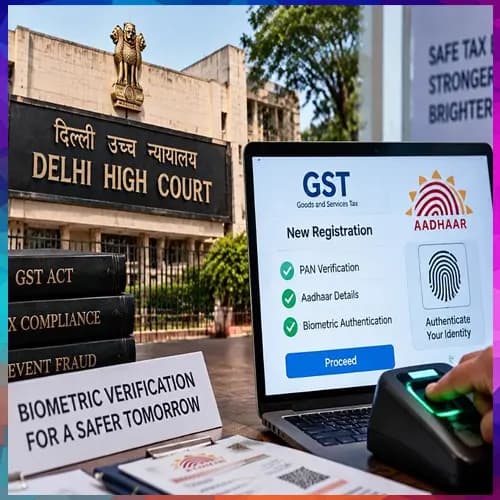 Delhi HC orders nationwide biometric Aadhaar verification for GST registrations